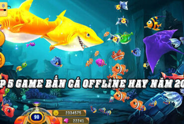 Bắn Cá Offline - Top 5 Game Bắn Cá Offline Được Chơi Nhiều Nhất 2021
